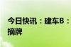 今日快讯：建车B：公司股票将在8月22日被摘牌