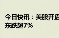 今日快讯：美股开盘：三大指数小幅高开，京东跌超7%