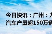 今日快讯：广州：力争到2027年全市新能源汽车产量超150万辆