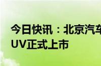 今日快讯：北京汽车首款中大型新能源越野SUV正式上市