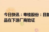 今日快讯：粤桂股份：目前公司在固态电池领域暂无成熟产品在下游厂商验证