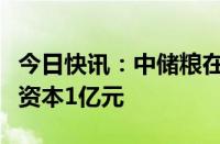 今日快讯：中储粮在马鞍山成立直属库，注册资本1亿元