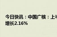 今日快讯：中国广核：上半年归母净利润71.09亿元，同比增长2.16%