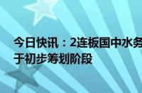 今日快讯：2连板国中水务：收购诸暨市文盛汇股权事项处于初步筹划阶段