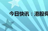 今日快讯：港股舜宇光学科技涨超5%