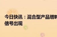 今日快讯：混合型产品增聘偏股型基金经理，机构酝酿加仓信号出现