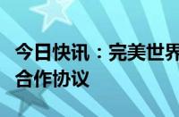 今日快讯：完美世界影视与洲明科技签署战略合作协议