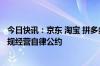 今日快讯：京东 淘宝 拼多多 抖音 快手共同签署网络交易合规经营自律公约