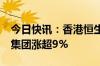 今日快讯：香港恒生科技指数涨超2%，小米集团涨超9%