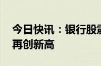 今日快讯：银行股震荡走高，建行 中行股价再创新高