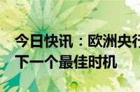 今日快讯：欧洲央行：9月是审查是否降息的下一个最佳时机