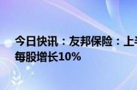 今日快讯：友邦保险：上半年税后营运溢利33.86亿美元，每股增长10%