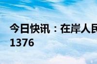 今日快讯：在岸人民币兑美元16:30收盘报7.1376