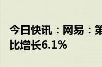 今日快讯：网易：第二季度营收255亿元，同比增长6.1%