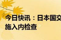 今日快讯：日本国交省对川崎重工神户工厂实施入内检查