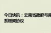 今日快讯：云南省政府与南方电网公司签署建设新型能源体系框架协议