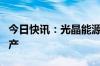 今日快讯：光晶能源100MW钙钛矿中试线投产