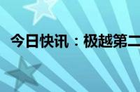 今日快讯：极越第二款车将于9月10日上市