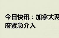 今日快讯：加拿大两大公司铁路网停运，加政府紧急介入