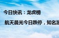 今日快讯：龙虎榜 | 航天晨光今日跌停，知名游资著名刺客卖出1912.25万元