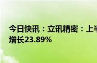 今日快讯：立讯精密：上半年归母净利润53.96亿元，同比增长23.89%