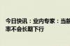 今日快讯：业内专家：当前的经济基础决定了长端国债收益率不会长期下行