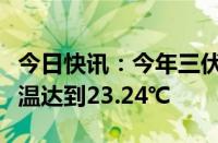 今日快讯：今年三伏为史上最热，全国平均气温达到23.24℃