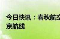 今日快讯：春秋航空9月起将开通大连直飞东京航线