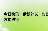 今日快讯：伊朗外长：对以色列的回应将在正确时间以正确方式进行