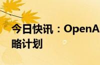 今日快讯：OpenAI聘请Meta前高管领导战略计划