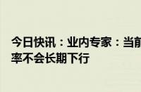 今日快讯：业内专家：当前的经济基础决定了长端国债收益率不会长期下行