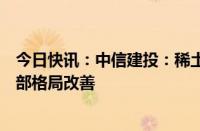 今日快讯：中信建投：稀土开采配额增速大幅放缓，板块底部格局改善