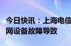 今日快讯：上海电信致歉“宽带断网”：城域网设备故障导致