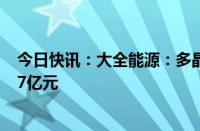 今日快讯：大全能源：多晶硅价格大幅下跌，上半年转亏6.7亿元