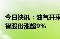 今日快讯：油气开采及服务板块震荡走高，仁智股份涨超9%