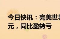 今日快讯：完美世界：上半年净亏损1.77亿元，同比盈转亏