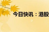 今日快讯：港股金风科技涨近11%