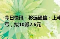 今日快讯：移远通信：上半年归母净利润2.09亿元，同比扭亏，拟10派2.6元