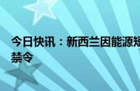 今日快讯：新西兰因能源短缺将解除海上石油和天然气勘探禁令