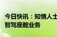 今日快讯：知情人士：四维智联计划购入滴滴智驾座舱业务