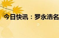 今日快讯：罗永浩名下限制消费令均已解除