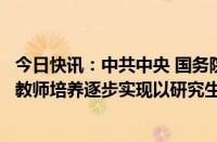 今日快讯：中共中央 国务院：提升教师教书育人能力，中学教师培养逐步实现以研究生层次为主