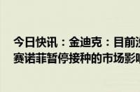 今日快讯：金迪克：目前没有发现公司流感疫苗效价问题，赛诺菲暂停接种的市场影响还不确定