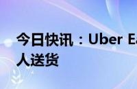 今日快讯：Uber Eats平台将上线Coco机器人送货