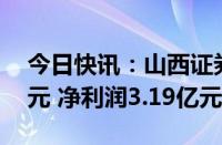 今日快讯：山西证券：上半年营业收入14亿元 净利润3.19亿元