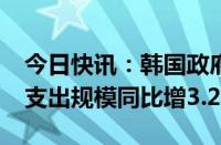 今日快讯：韩国政府通过2025年预算案，总支出规模同比增3.2%