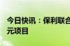 今日快讯：保利联合：所属公司中标16.86亿元项目