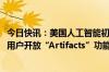 今日快讯：美国人工智能初创企业Anthropic向所有Claude用户开放“Artifacts”功能