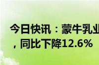 今日快讯：蒙牛乳业：上半年收入446.7亿元，同比下降12.6%