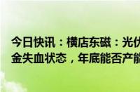 今日快讯：横店东磁：光伏全行业各环节仍面临亏损甚至现金失血状态，年底能否产能出清还不明朗